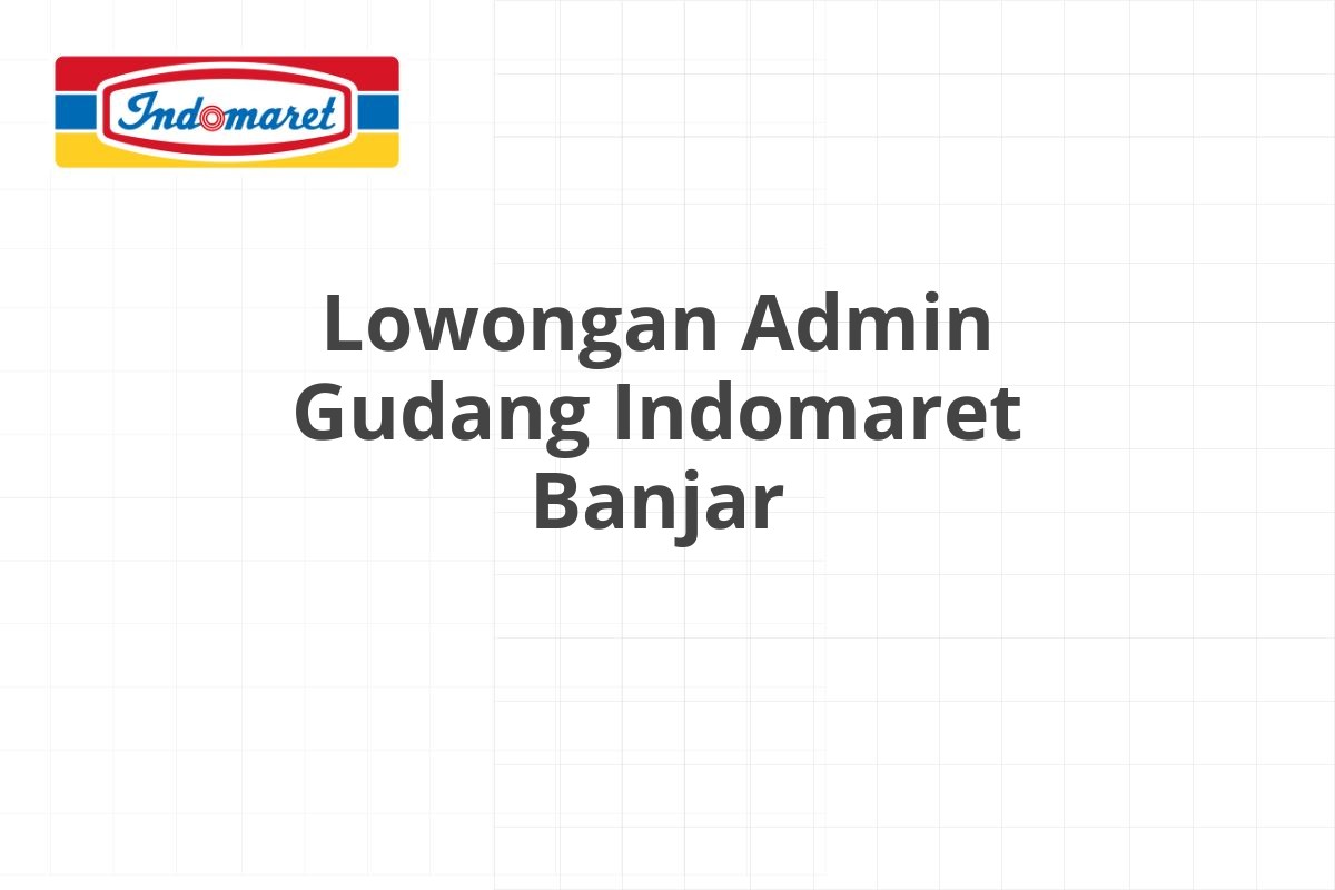 Lowongan Admin Gudang Indomaret Banjar