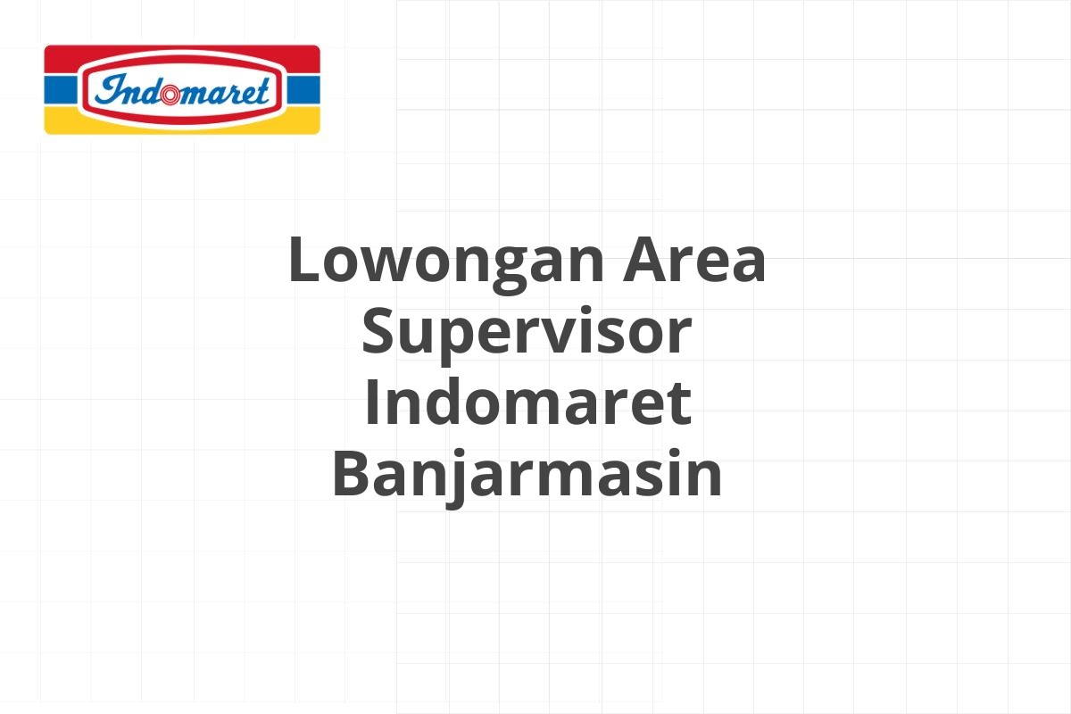 Lowongan Area Supervisor Indomaret Banjarmasin