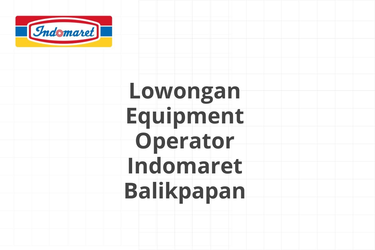 Lowongan Equipment Operator Indomaret Balikpapan