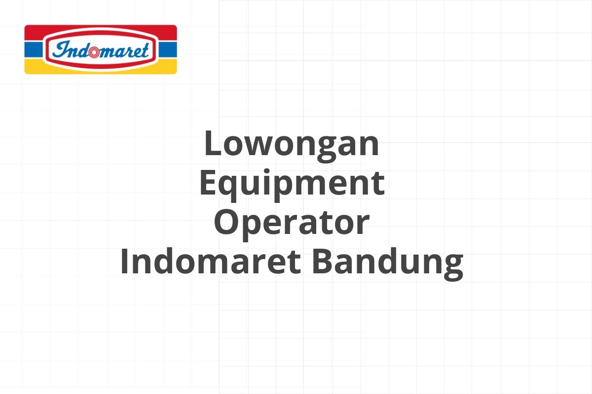 Lowongan Equipment Operator Indomaret Bandung