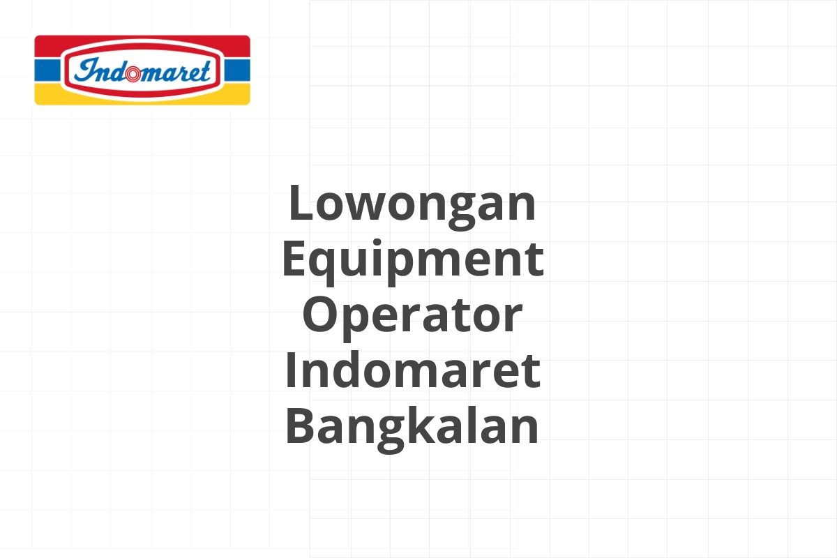 Lowongan Equipment Operator Indomaret Bangkalan