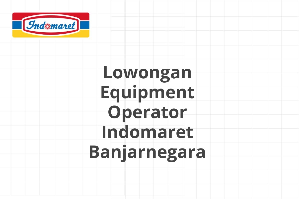 Lowongan Equipment Operator Indomaret Banjarnegara