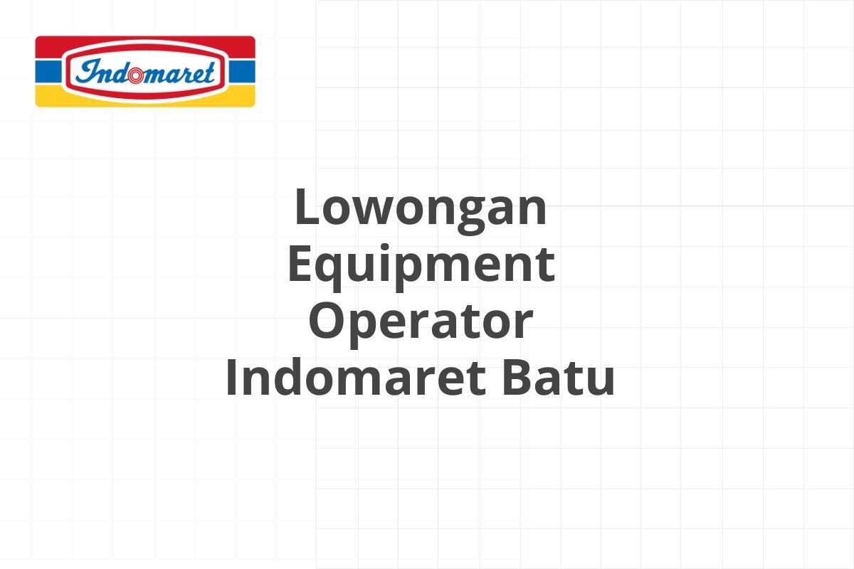 Lowongan Equipment Operator Indomaret Batu