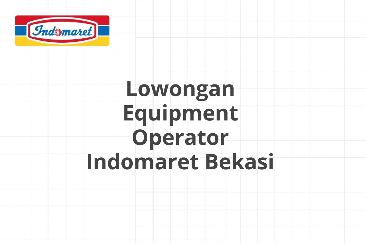 Lowongan Equipment Operator Indomaret Bekasi