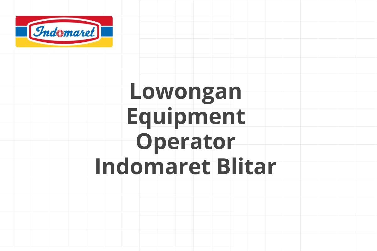 Lowongan Equipment Operator Indomaret Blitar