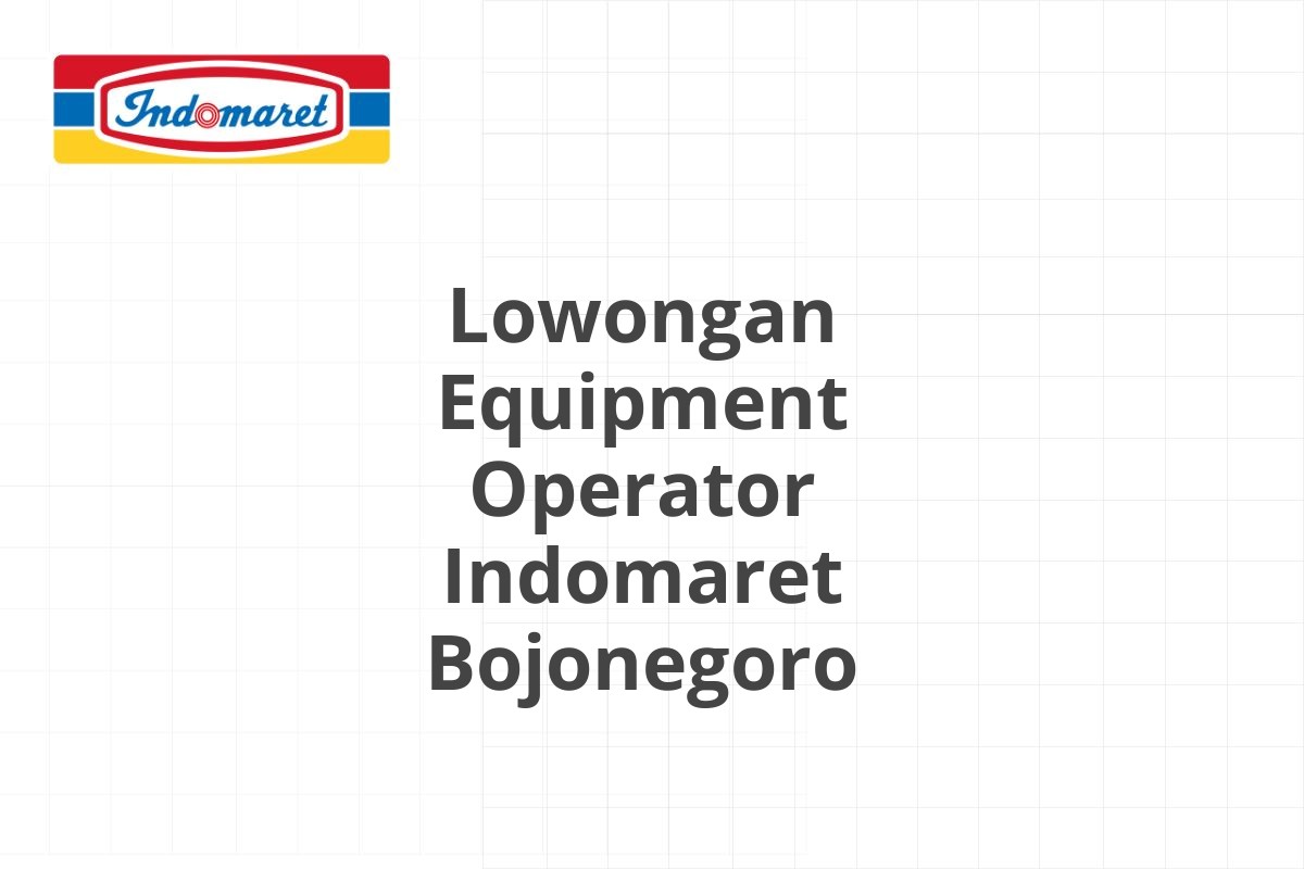 Lowongan Equipment Operator Indomaret Bojonegoro