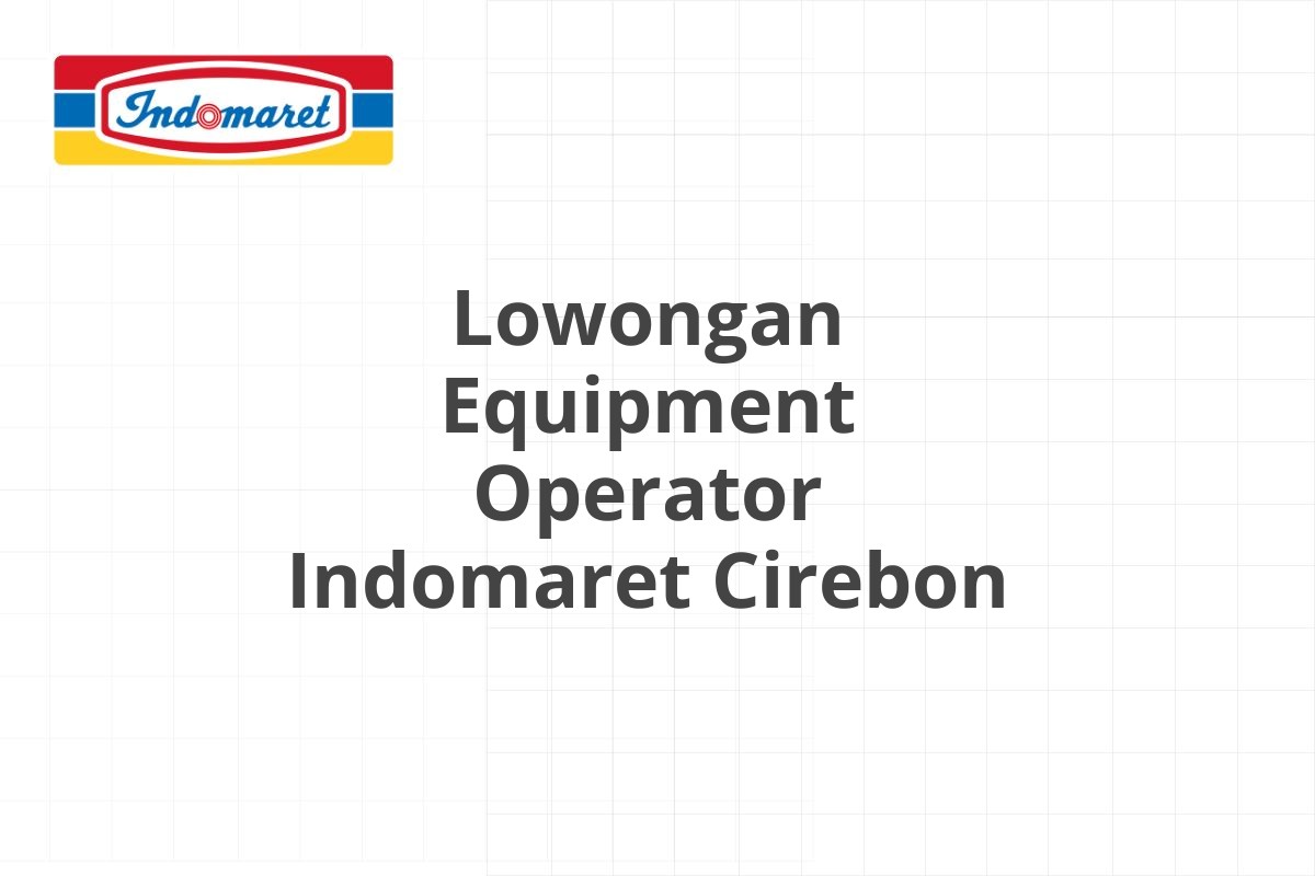 Lowongan Equipment Operator Indomaret Cirebon