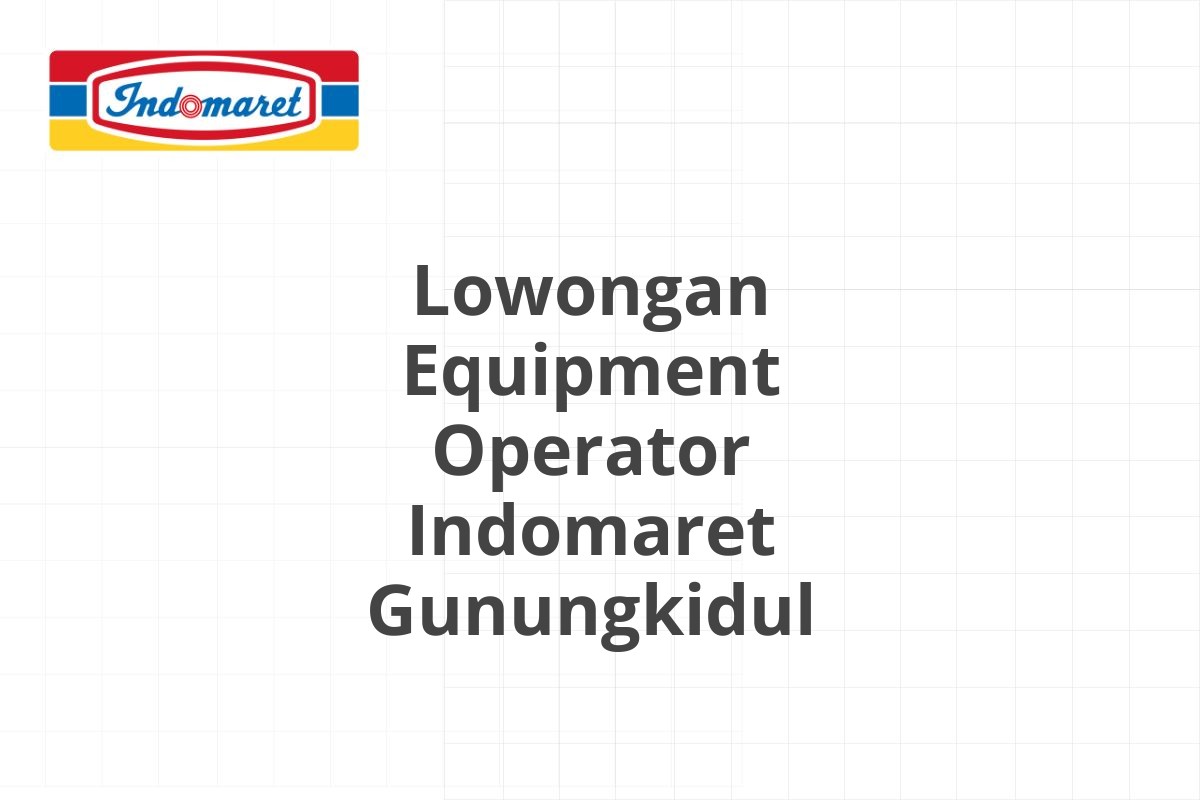 Lowongan Equipment Operator Indomaret Gunungkidul