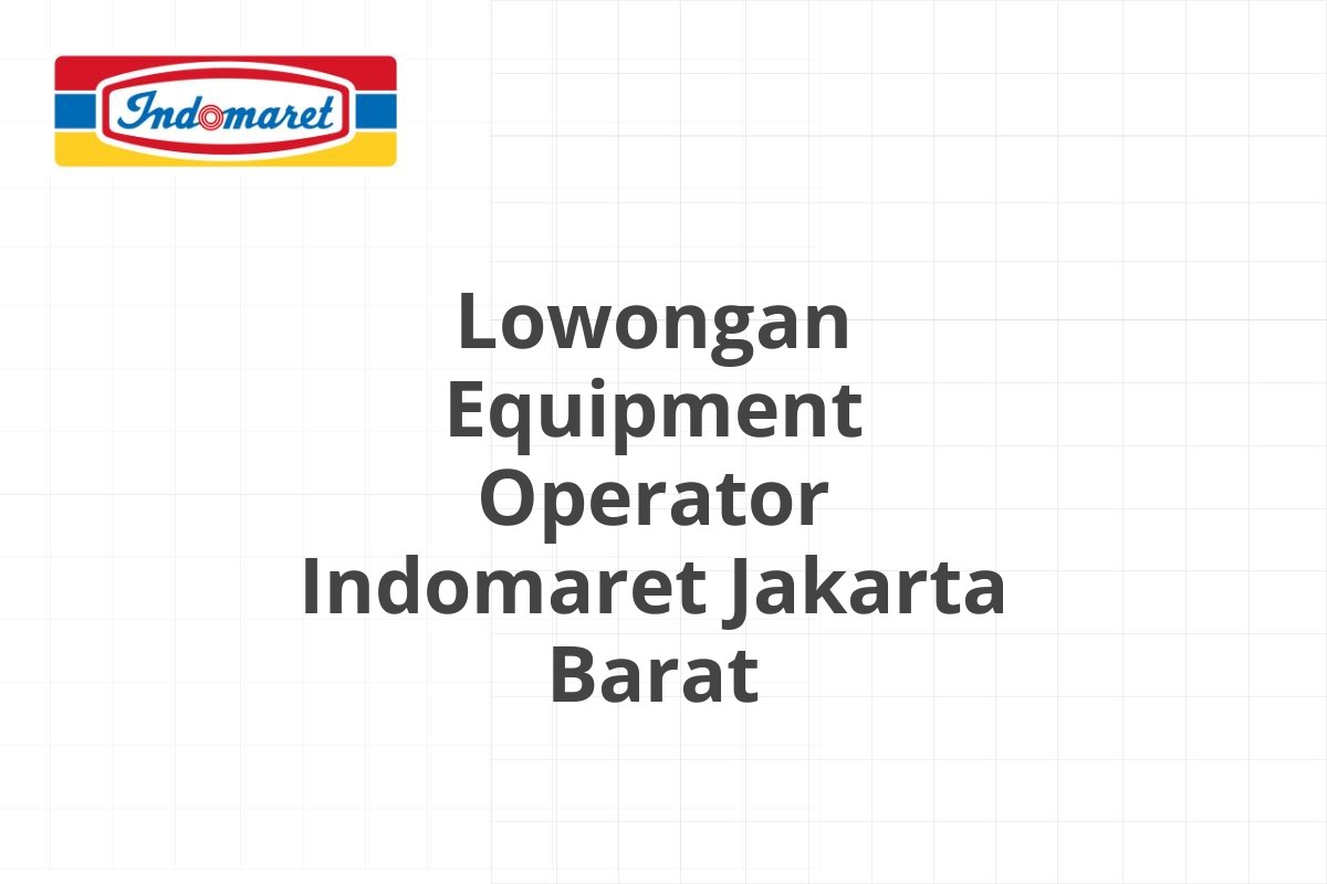 Lowongan Equipment Operator Indomaret Jakarta Barat