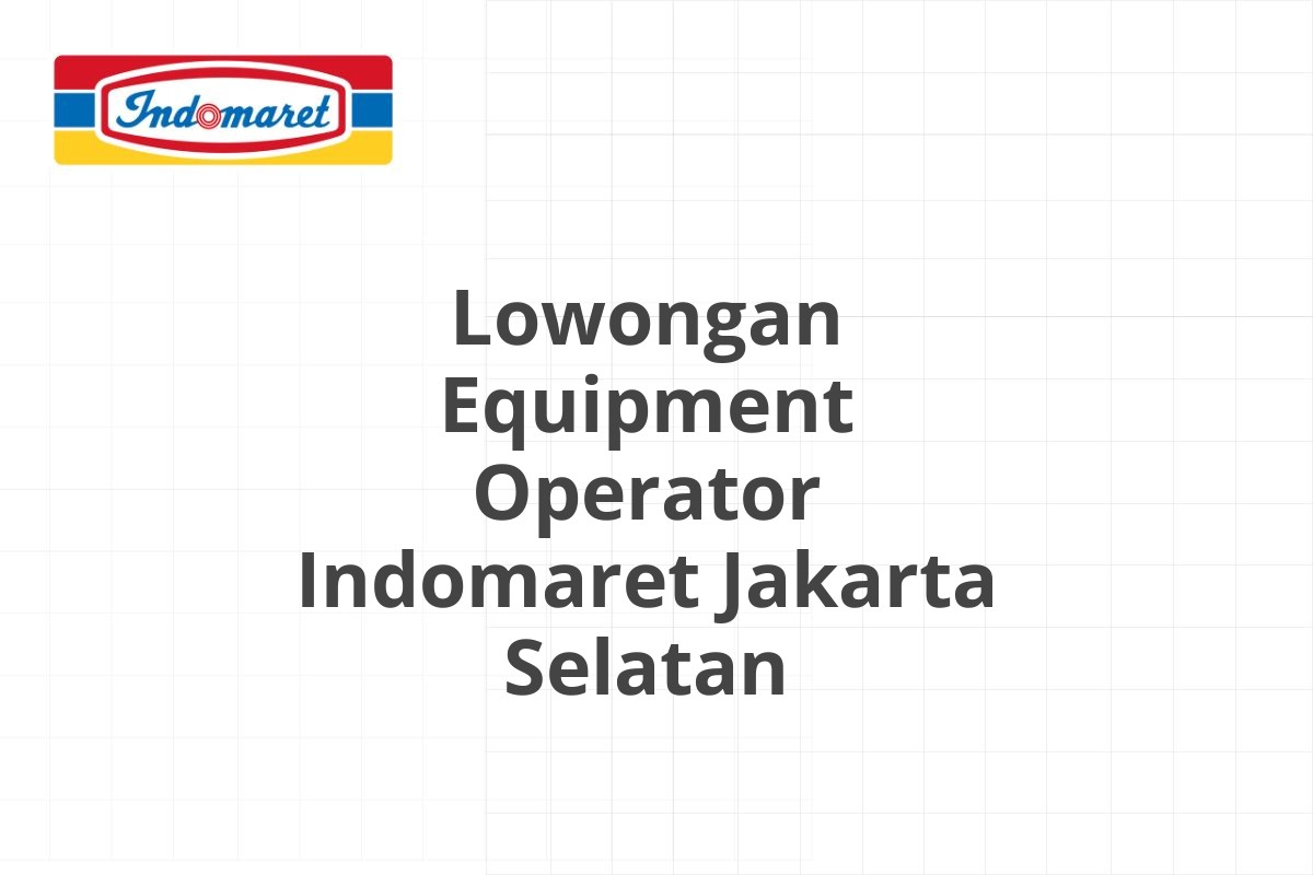 Lowongan Equipment Operator Indomaret Jakarta Selatan