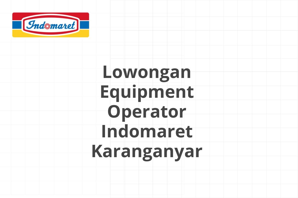 Lowongan Equipment Operator Indomaret Karanganyar