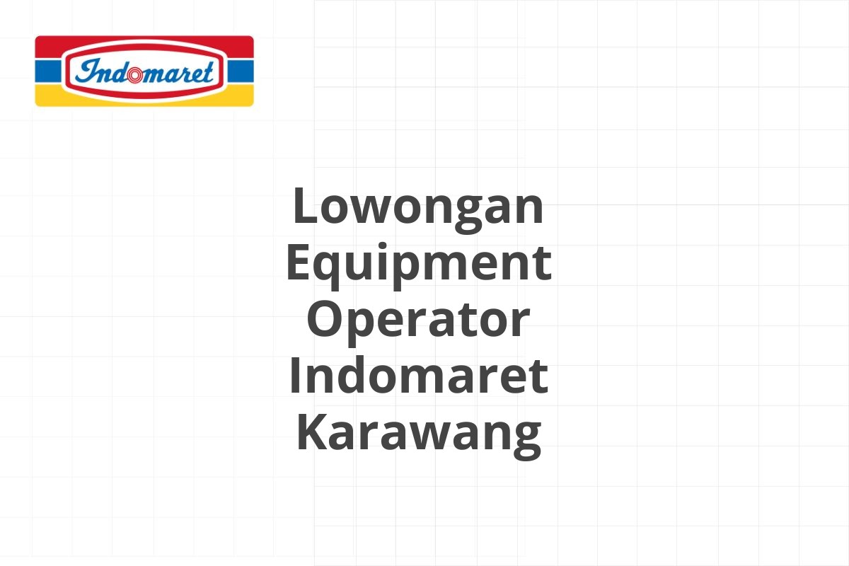 Lowongan Equipment Operator Indomaret Karawang
