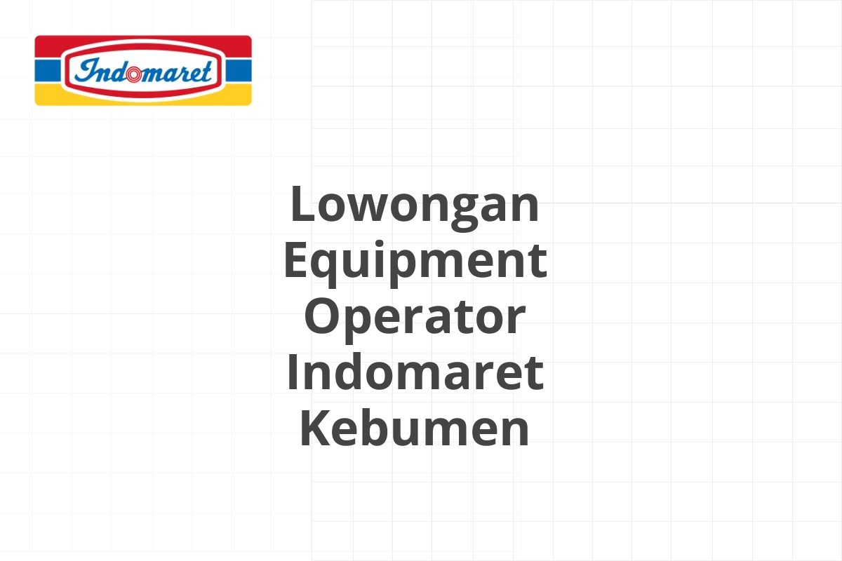 Lowongan Equipment Operator Indomaret Kebumen