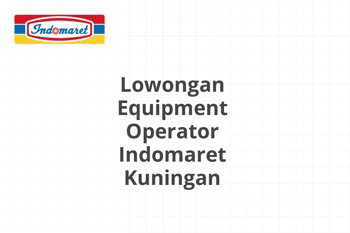 Lowongan Equipment Operator Indomaret Kuningan