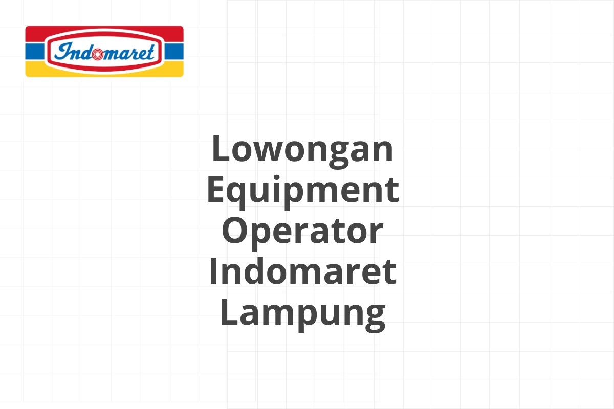 Lowongan Equipment Operator Indomaret Lampung