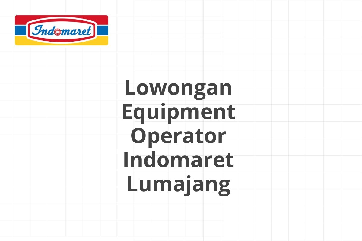 Lowongan Equipment Operator Indomaret Lumajang