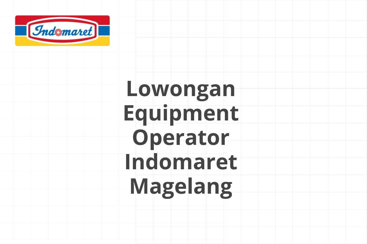 Lowongan Equipment Operator Indomaret Magelang