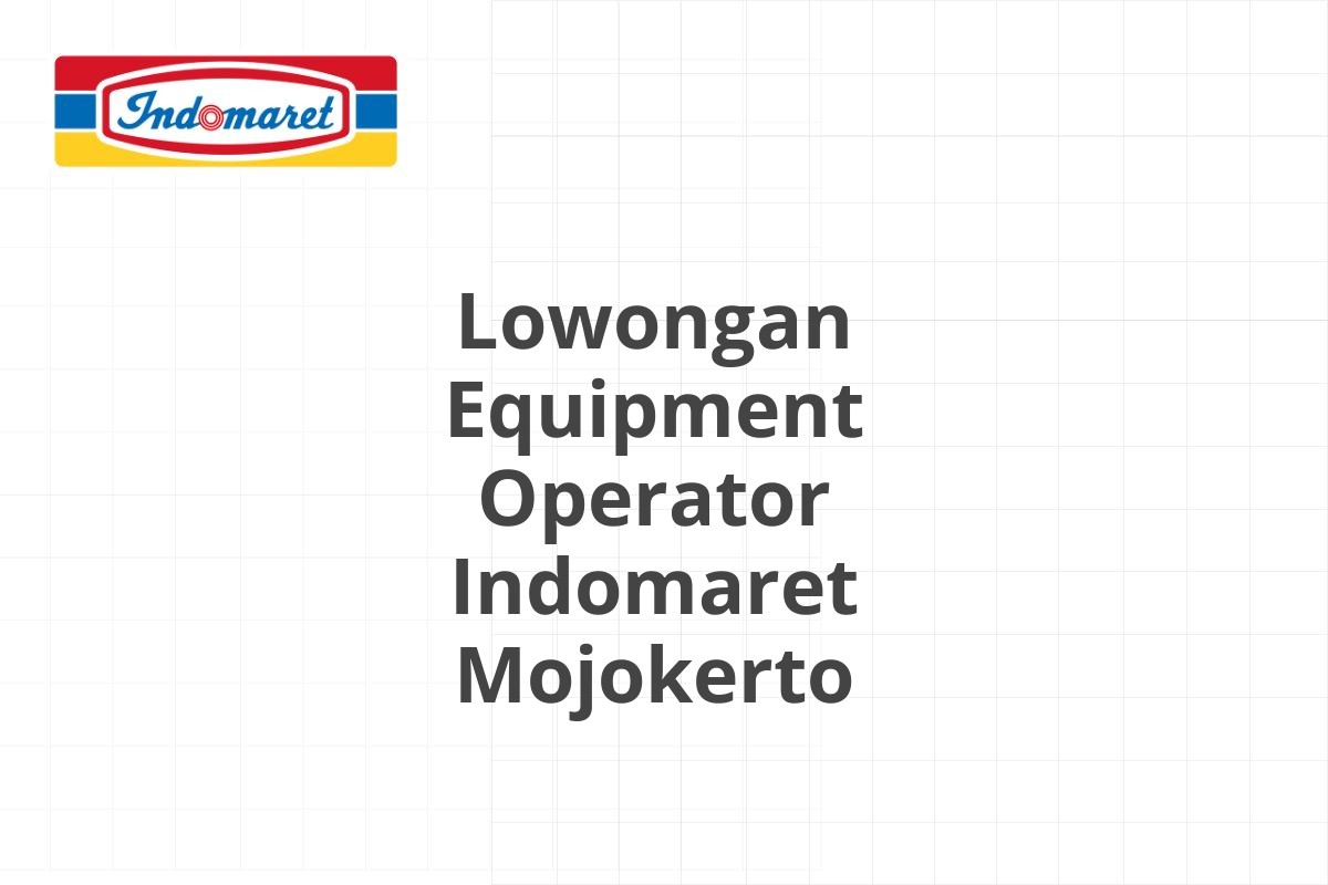 Lowongan Equipment Operator Indomaret Mojokerto