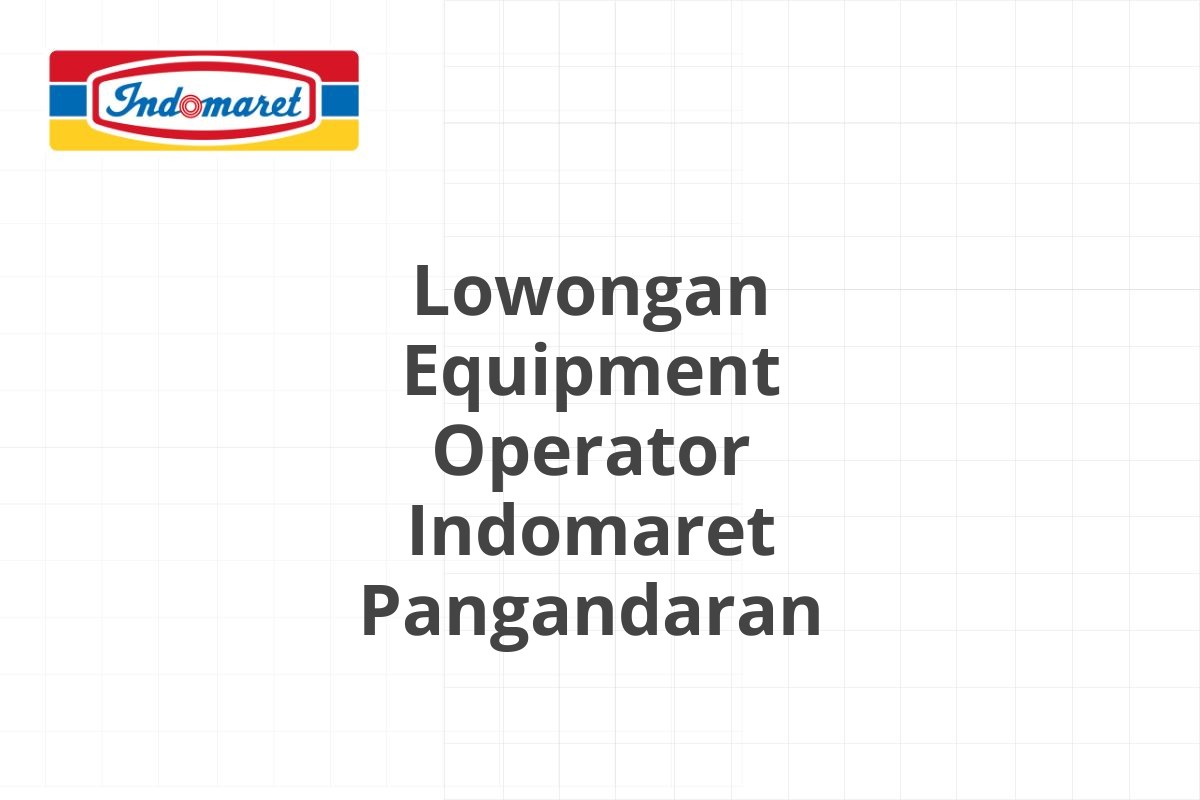 Lowongan Equipment Operator Indomaret Pangandaran