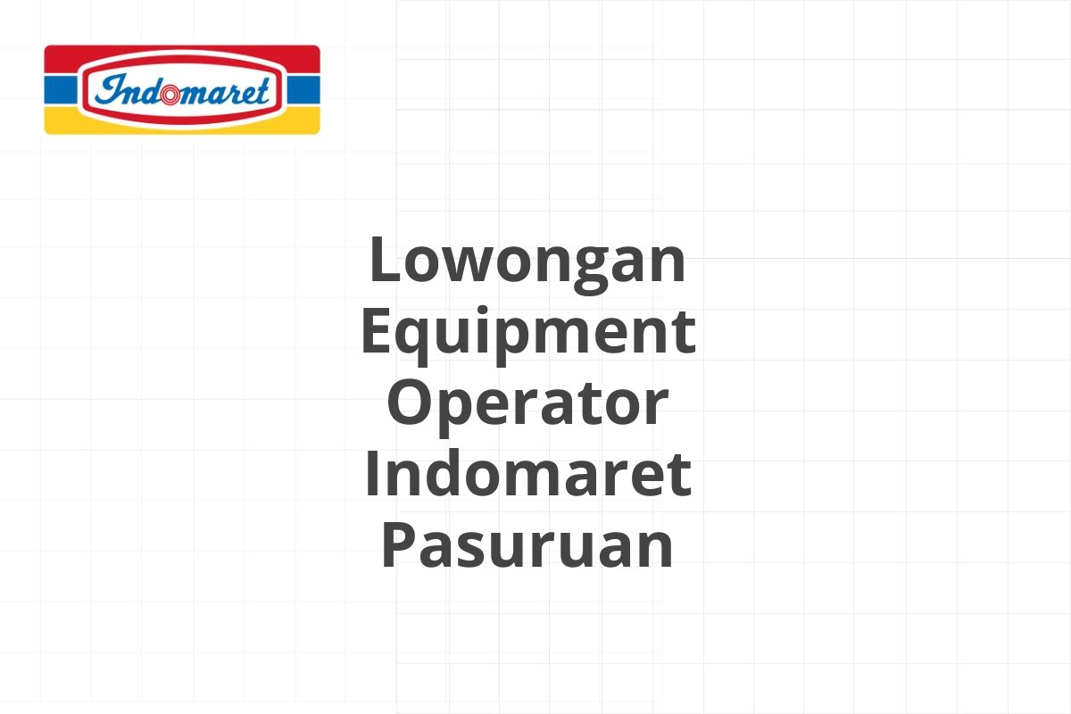 Lowongan Equipment Operator Indomaret Pasuruan