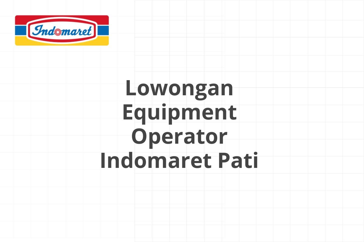 Lowongan Equipment Operator Indomaret Pati