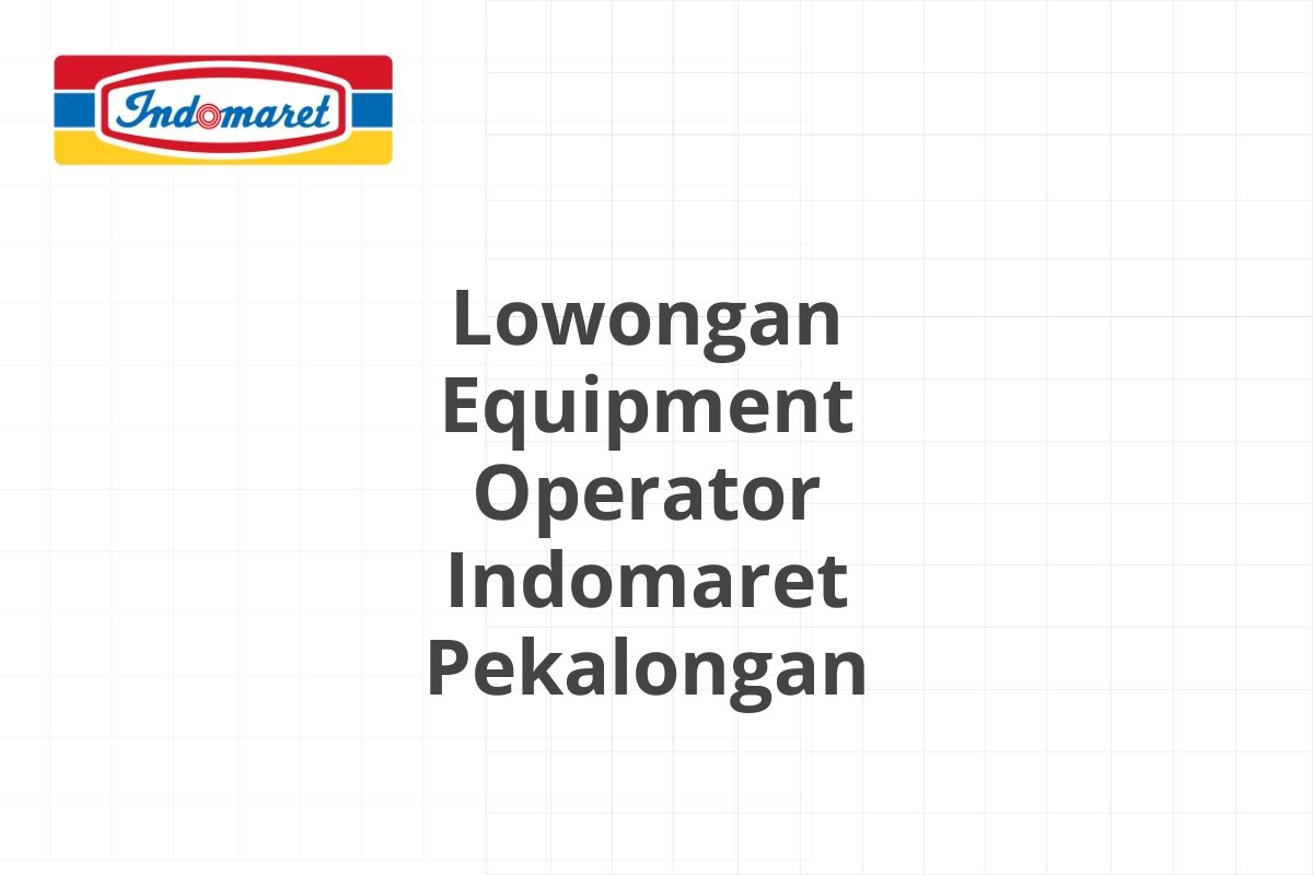 Lowongan Equipment Operator Indomaret Pekalongan