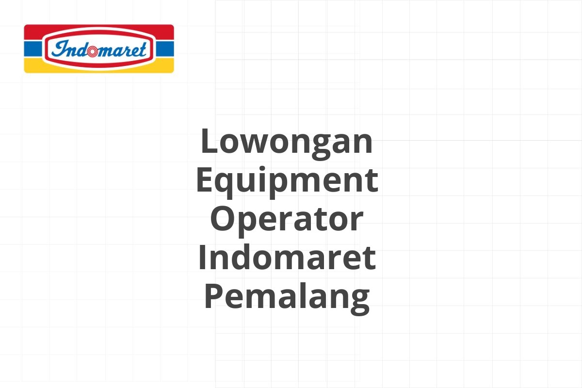 Lowongan Equipment Operator Indomaret Pemalang