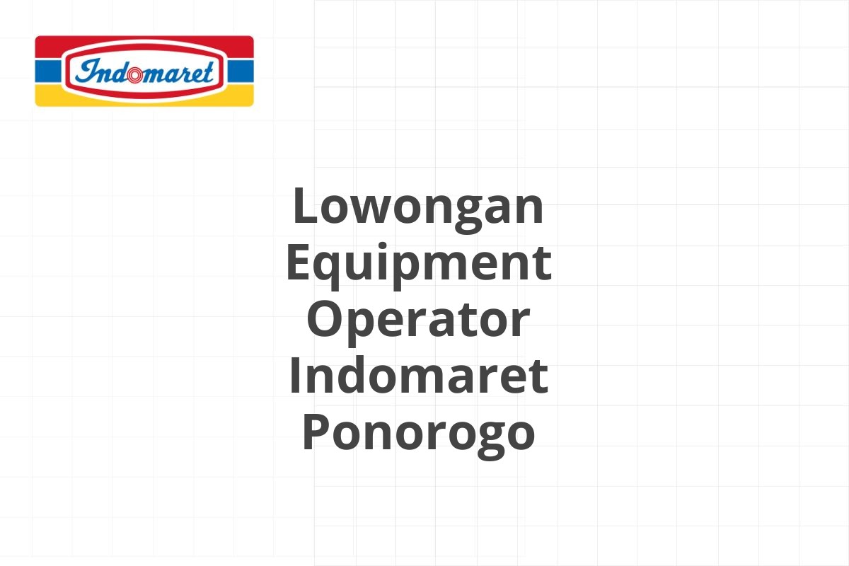 Lowongan Equipment Operator Indomaret Ponorogo