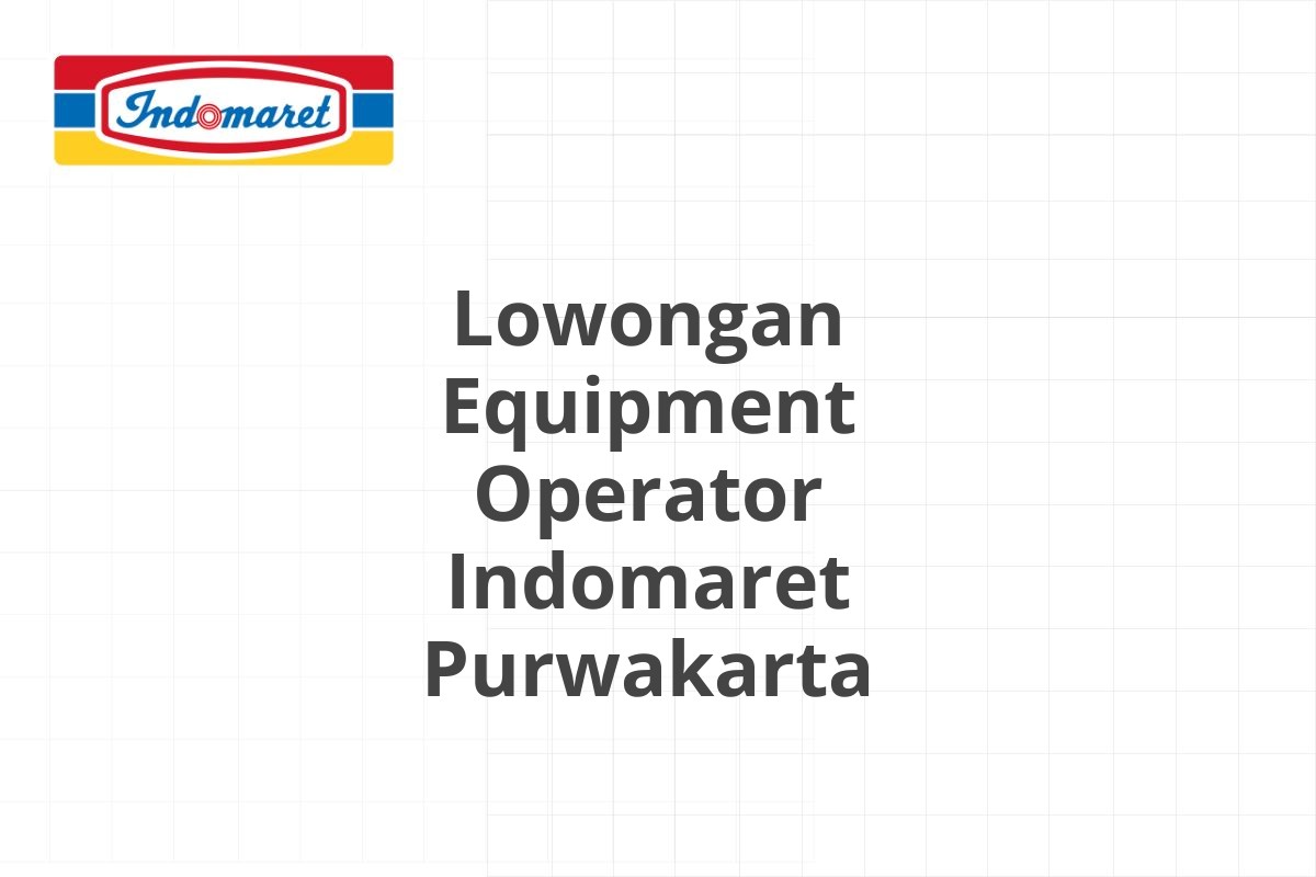 Lowongan Equipment Operator Indomaret Purwakarta