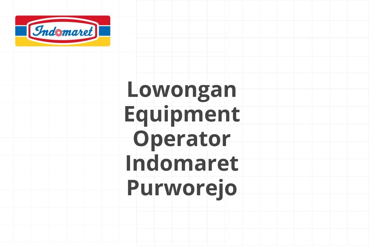 Lowongan Equipment Operator Indomaret Purworejo