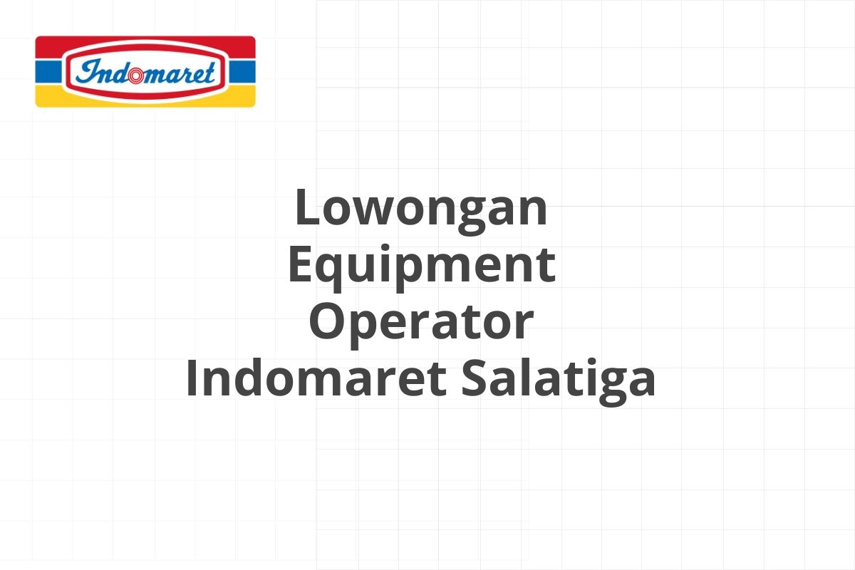 Lowongan Equipment Operator Indomaret Salatiga