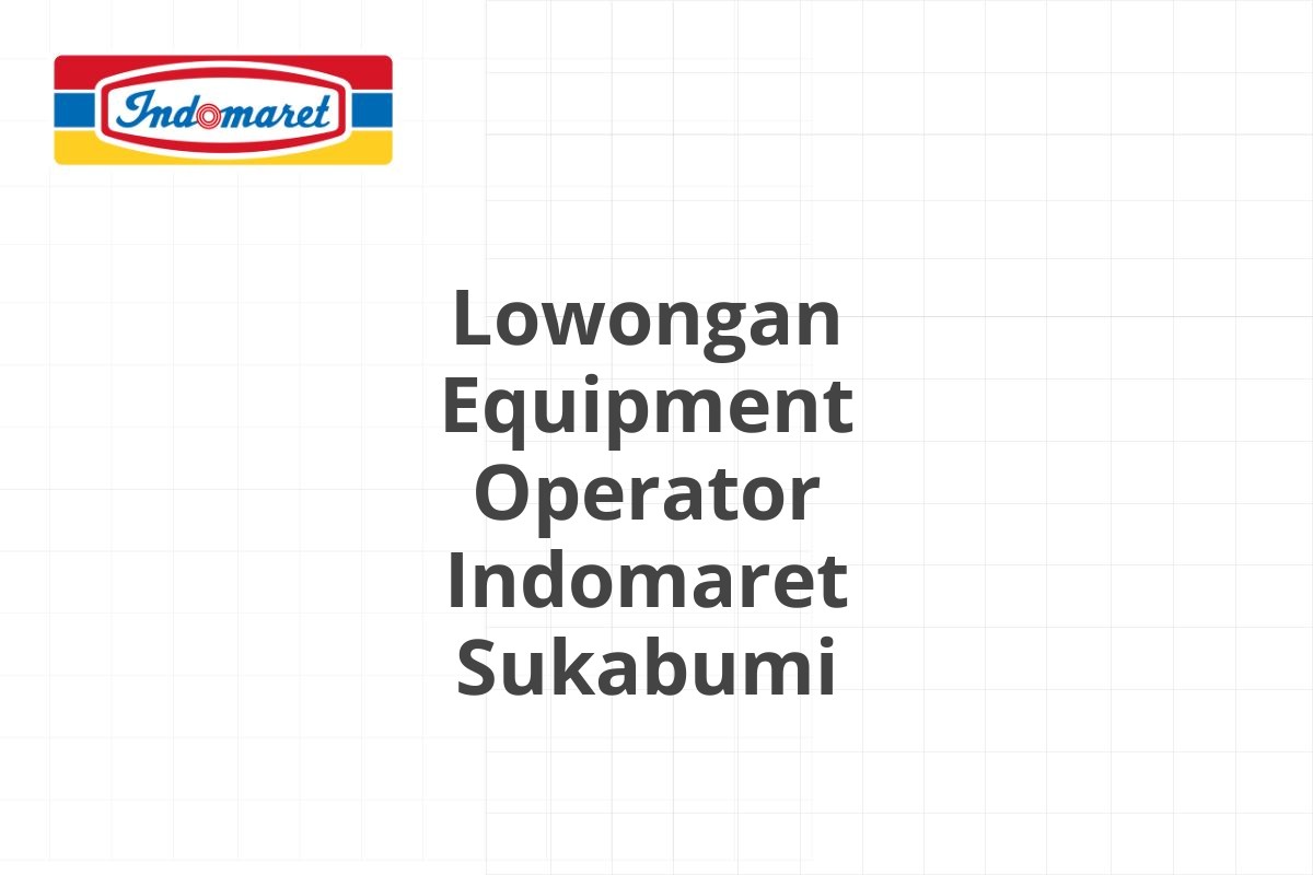 Lowongan Equipment Operator Indomaret Sukabumi