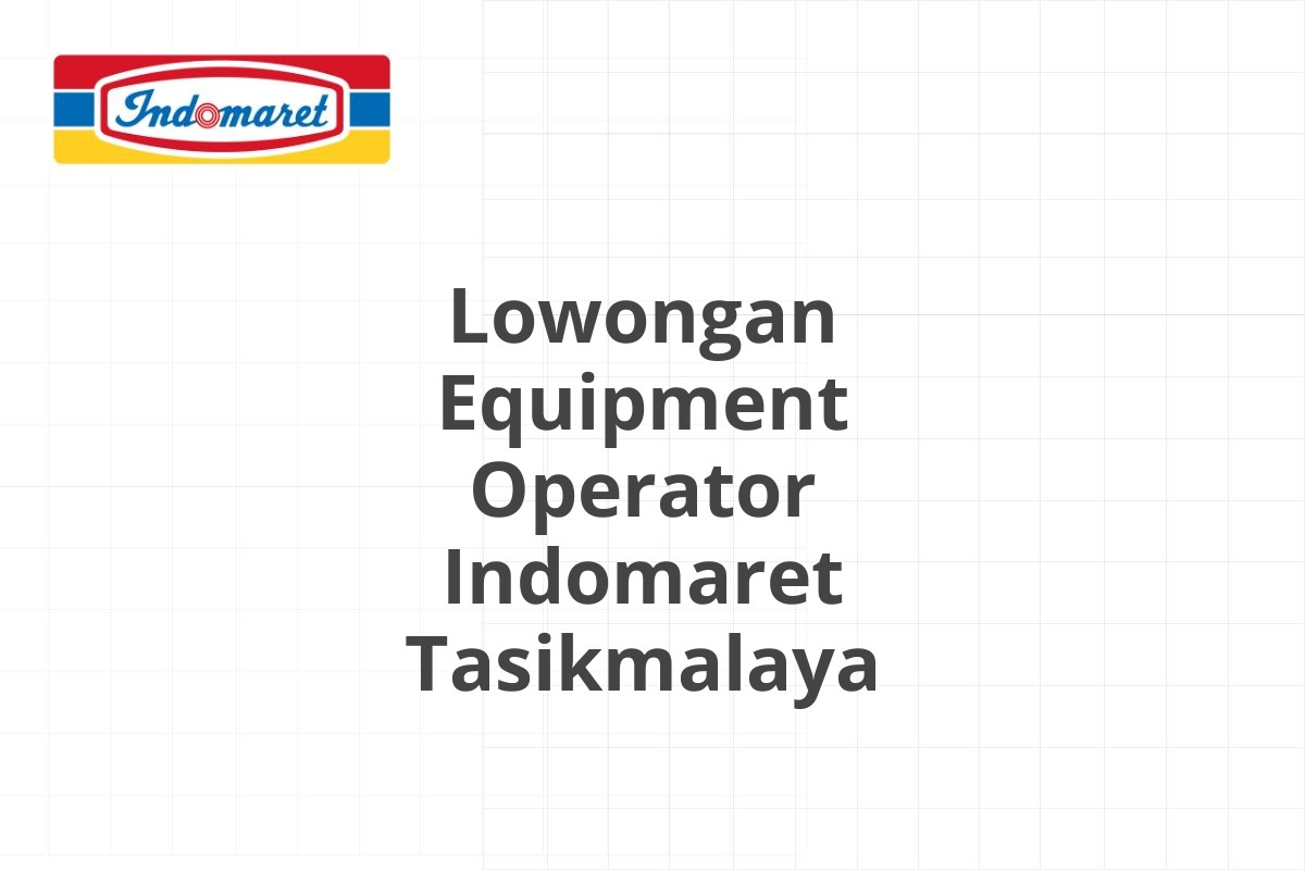 Lowongan Equipment Operator Indomaret Tasikmalaya
