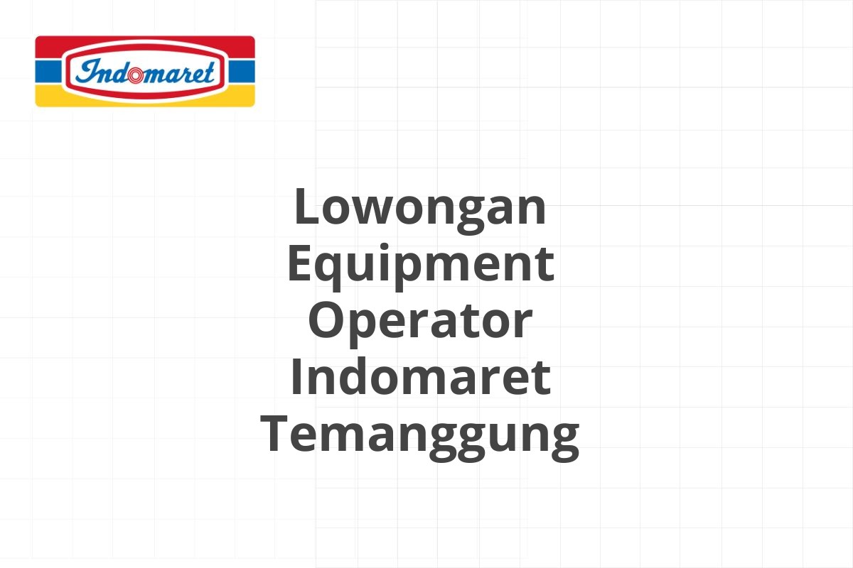 Lowongan Equipment Operator Indomaret Temanggung