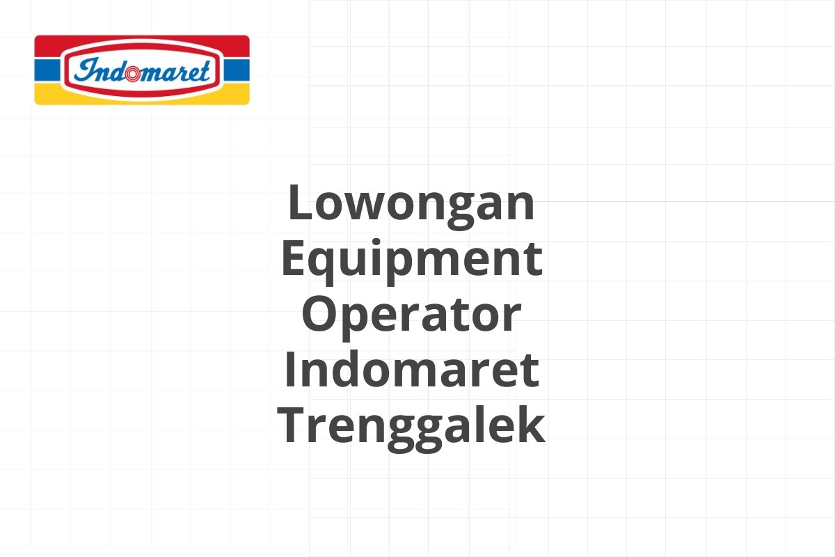 Lowongan Equipment Operator Indomaret Trenggalek