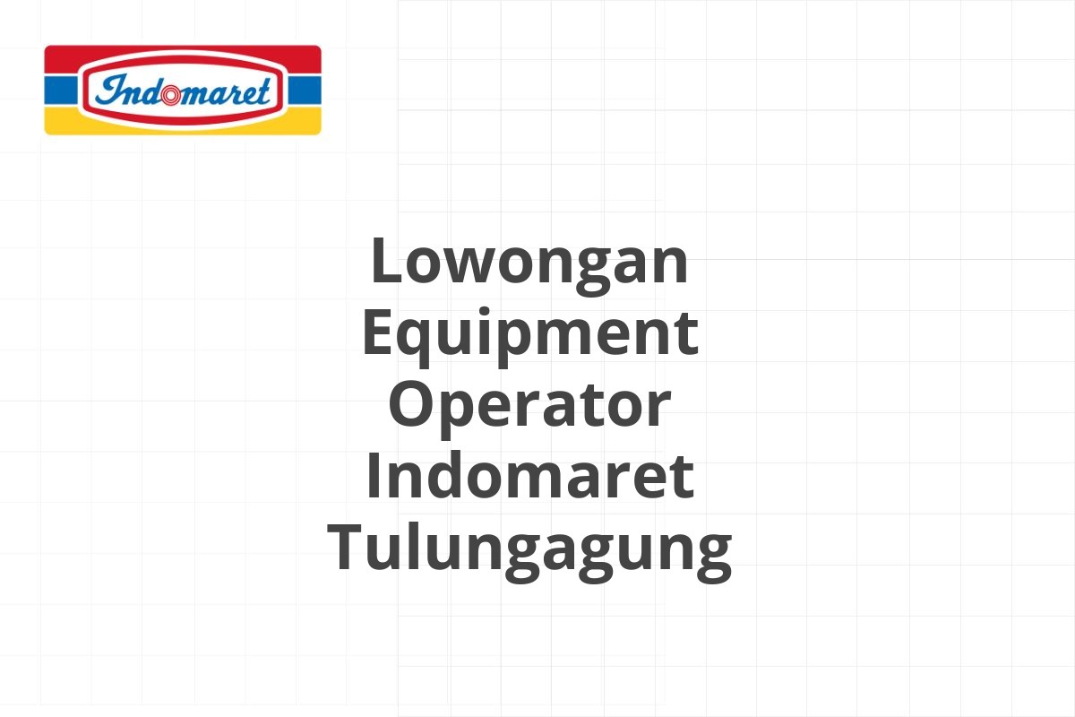 Lowongan Equipment Operator Indomaret Tulungagung