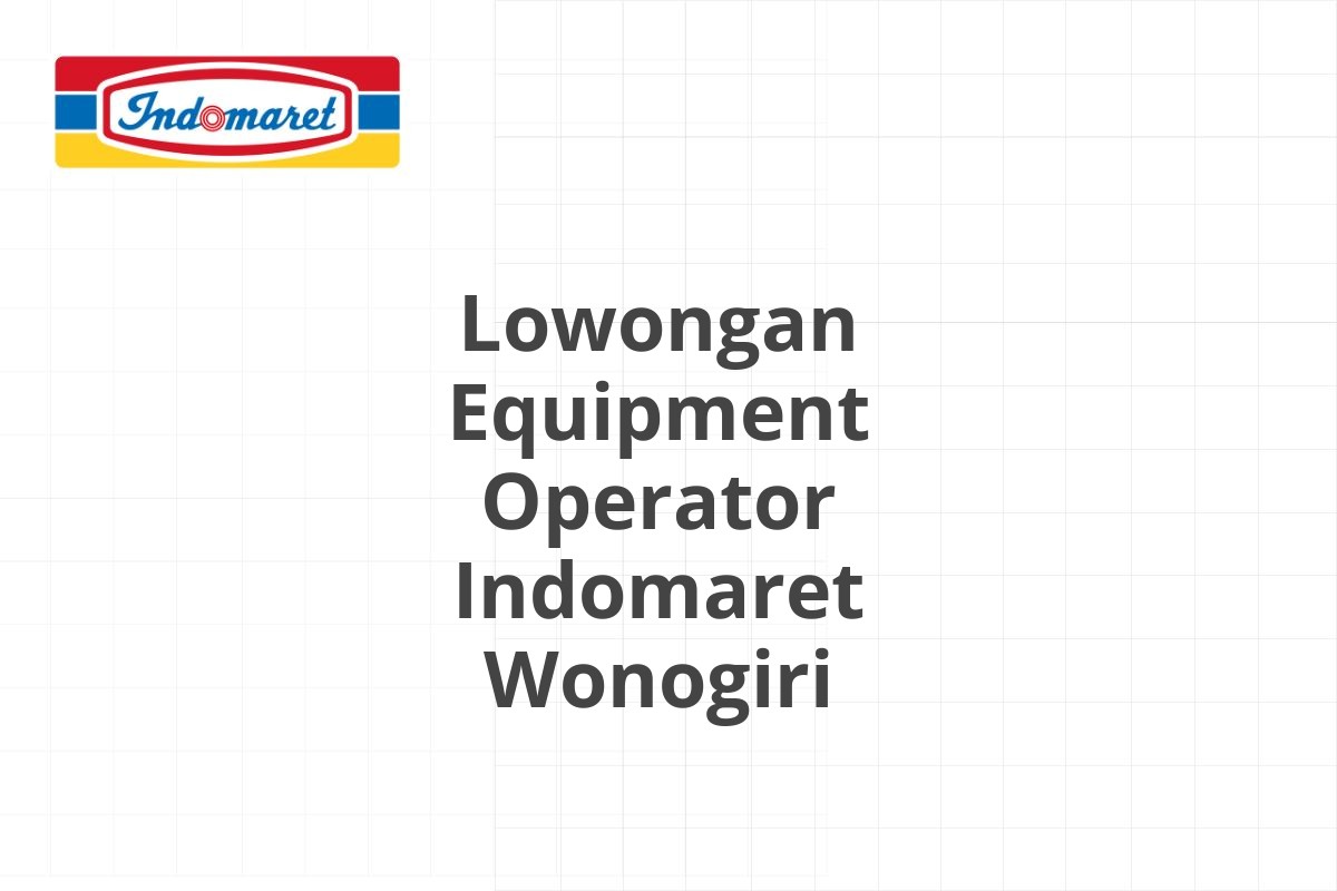 Lowongan Equipment Operator Indomaret Wonogiri