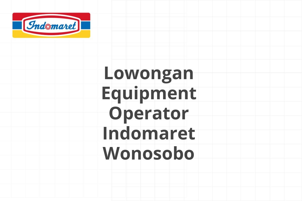 Lowongan Equipment Operator Indomaret Wonosobo