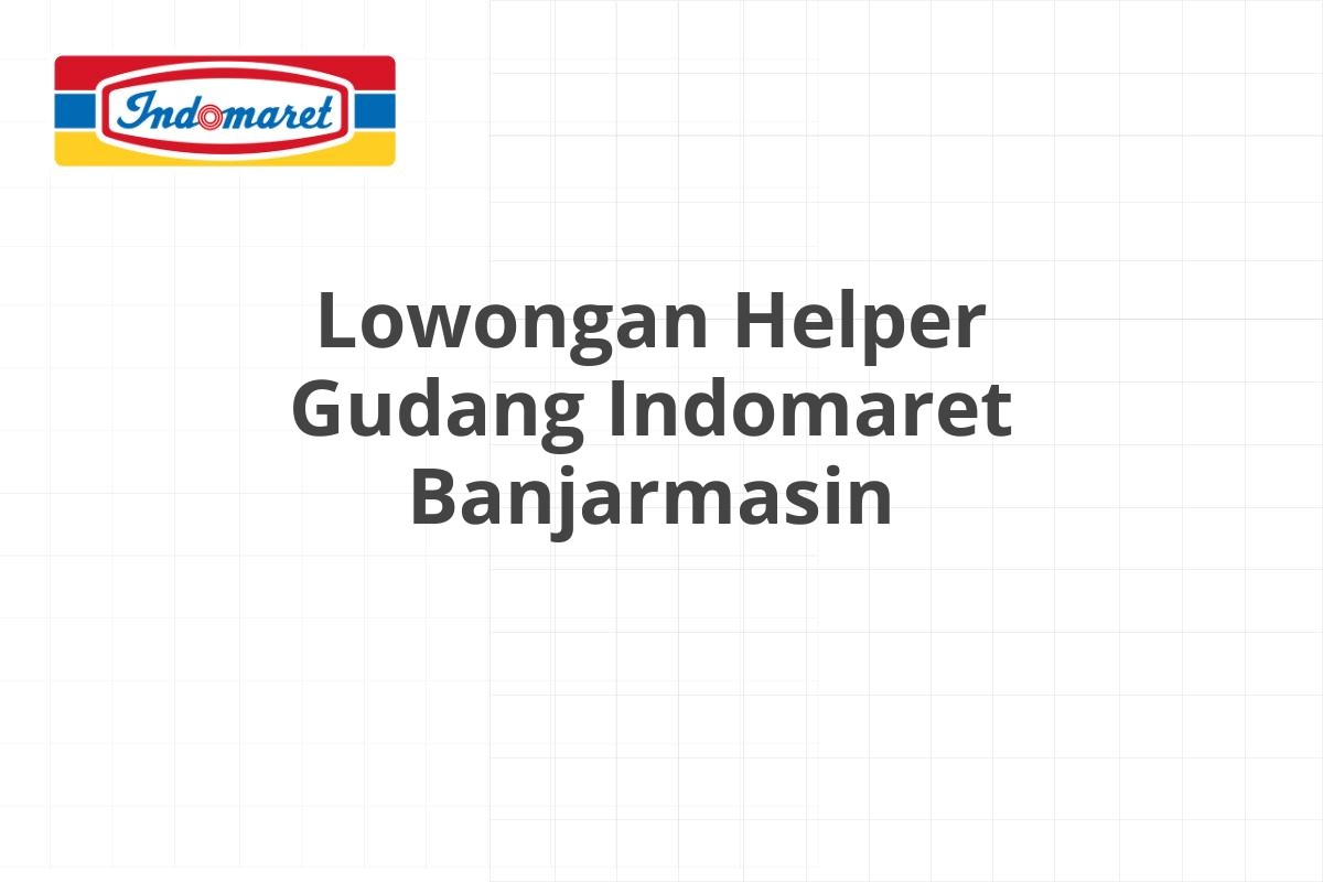 Lowongan Helper Gudang Indomaret Banjarmasin