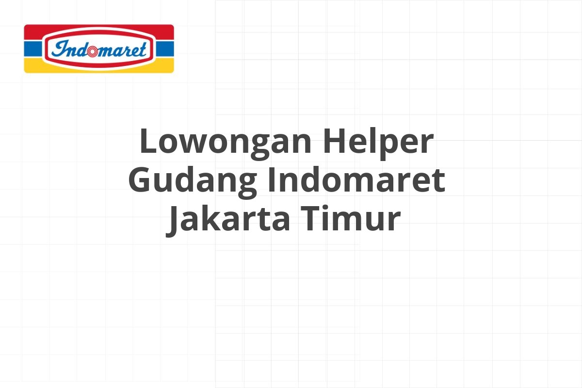 Lowongan Helper Gudang Indomaret Jakarta Timur