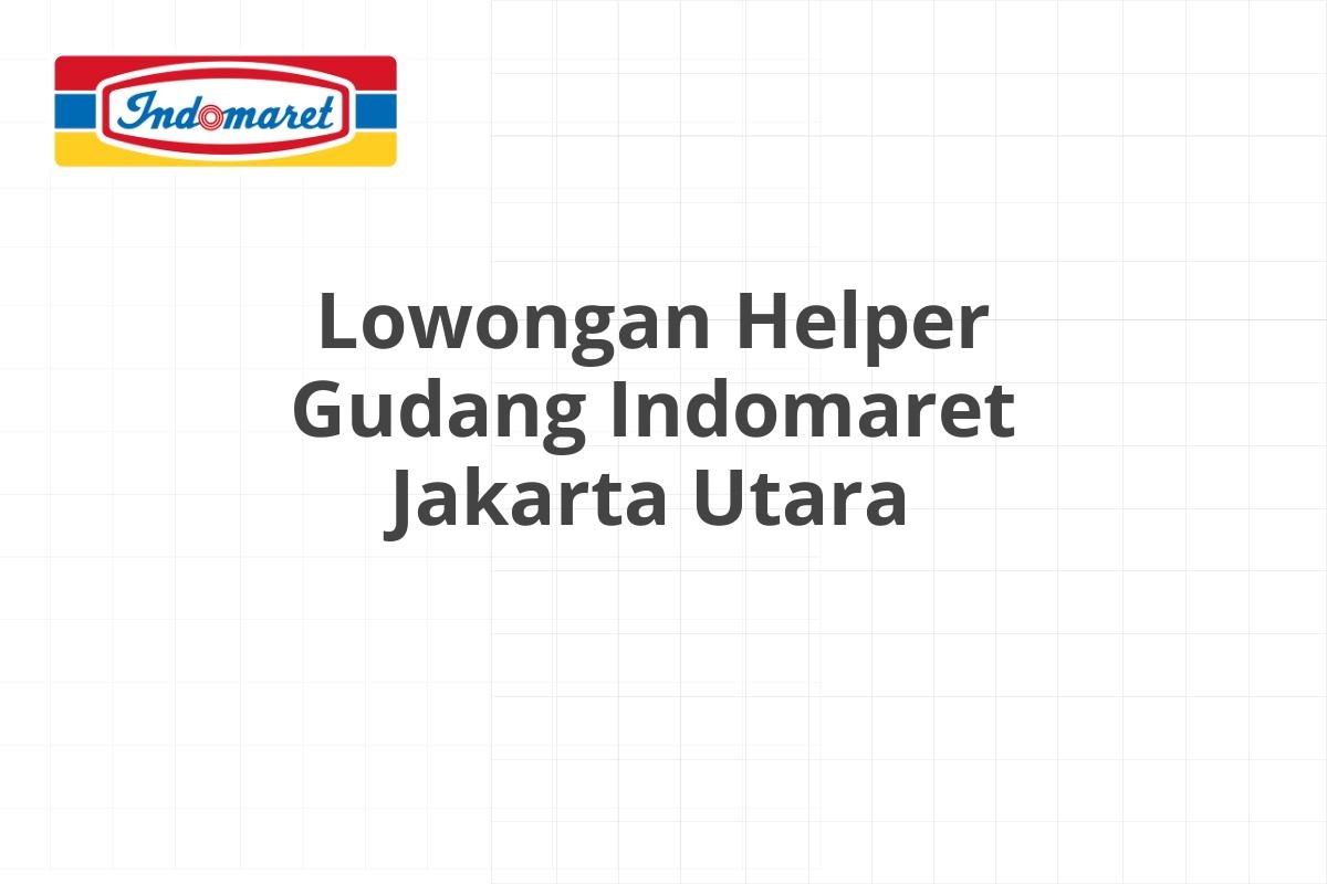 Lowongan Helper Gudang Indomaret Jakarta Utara