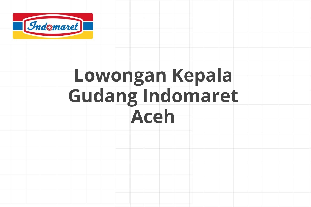 Lowongan Kepala Gudang Indomaret Aceh
