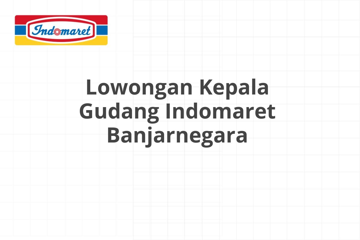 Lowongan Kepala Gudang Indomaret Banjarnegara