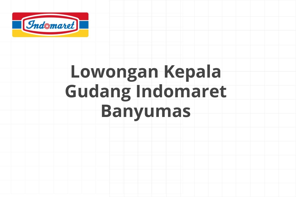 Lowongan Kepala Gudang Indomaret Banyumas