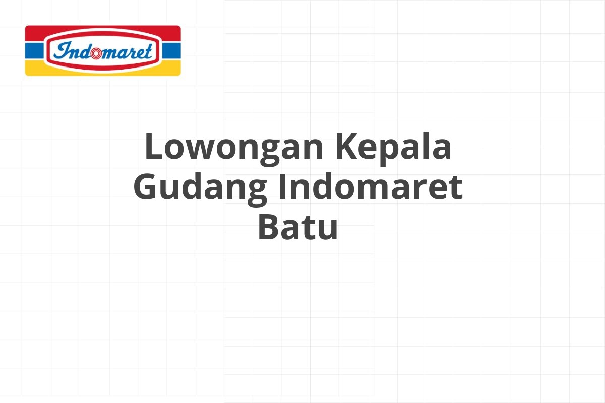 Lowongan Kepala Gudang Indomaret Batu