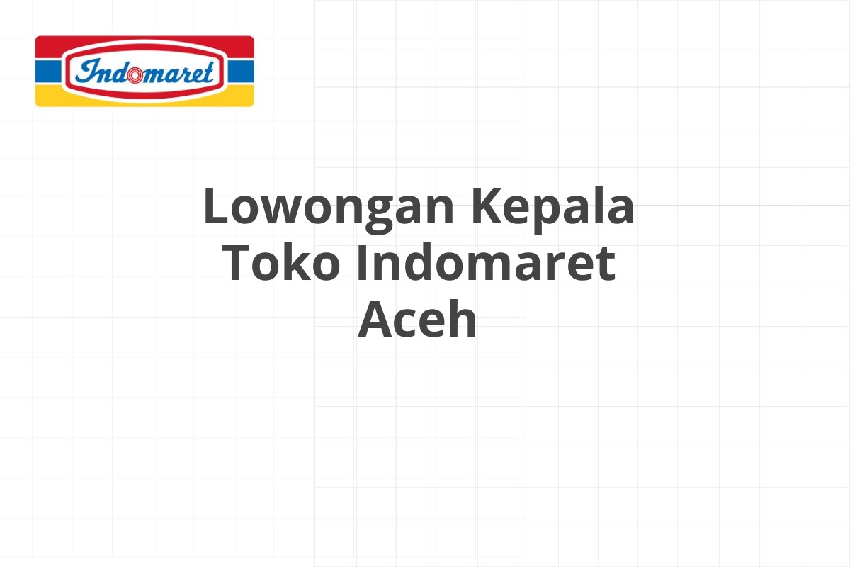 Lowongan Kepala Toko Indomaret Aceh