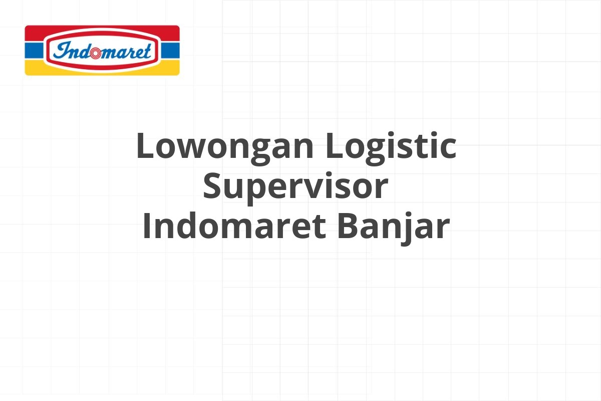 Lowongan Logistic Supervisor Indomaret Banjar