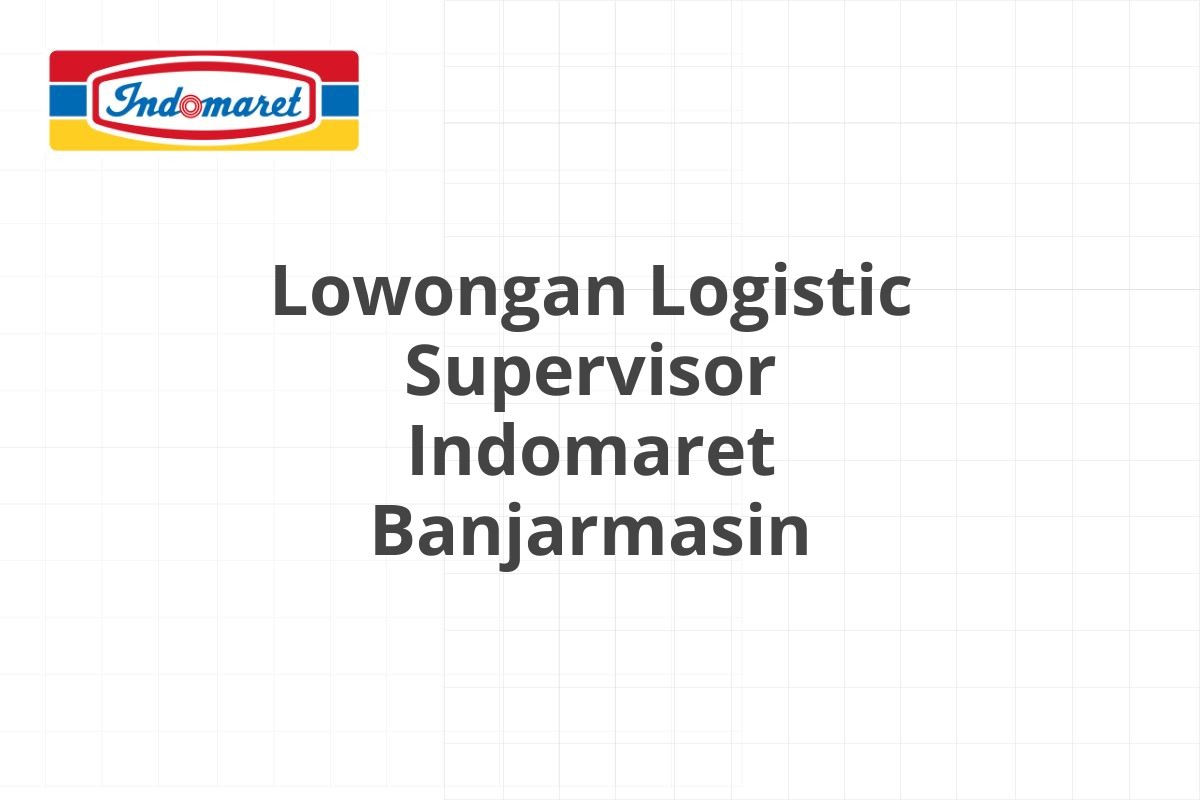 Lowongan Logistic Supervisor Indomaret Banjarmasin