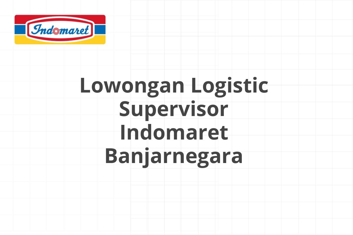 Lowongan Logistic Supervisor Indomaret Banjarnegara