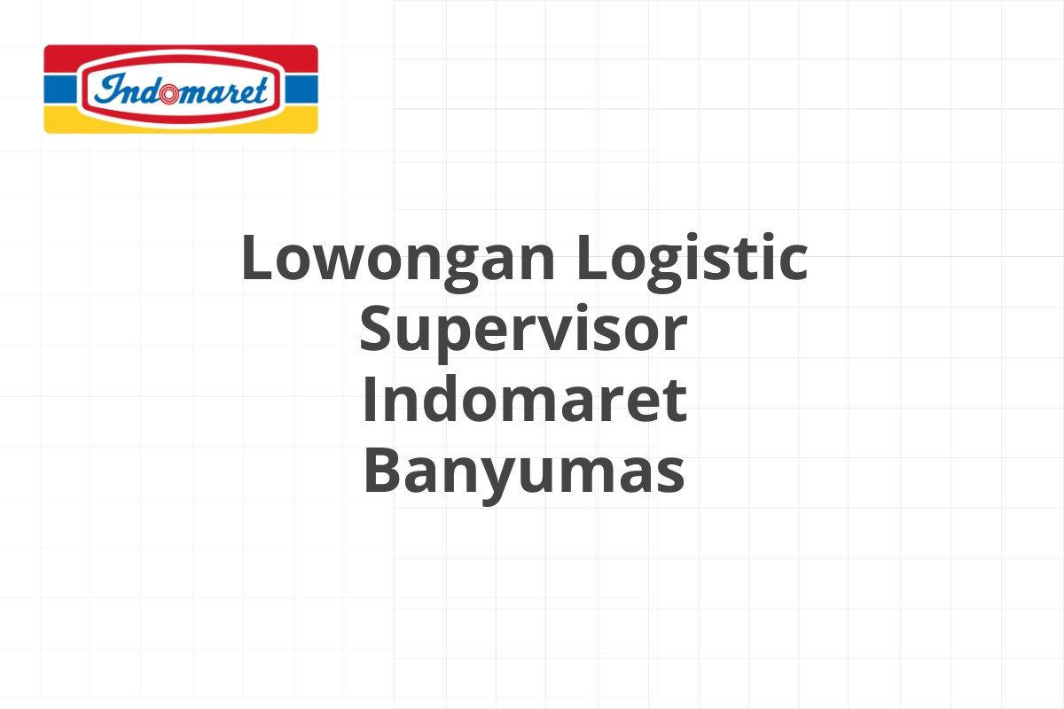Lowongan Logistic Supervisor Indomaret Banyumas